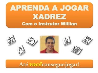 APRENDA A JOGAR
XADREZ
Com o Instrutor Willian
Atévocêconseguejogar!
 