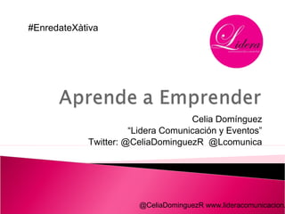 #EnredateXàtiva




                                    Celia Domínguez
                      “Lidera Comunicación y Eventos”
            Twitter: @CeliaDominguezR @Lcomunica




                        @CeliaDominguezR www.lideracomunicacion.
 