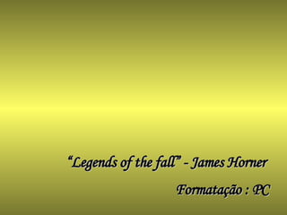“ Legends of the fall” - James Horner Formatação : PC 