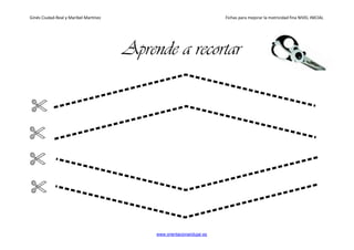 Ginés Ciudad-Real y Maribel Martínez Fichas para mejorar la motricidad fina NIVEL INICIAL
www.orientacionandujar.es
Aprende a recortar
 