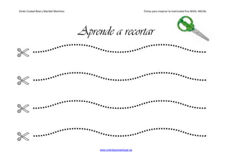 Ginés Ciudad-Real y Maribel Martínez Fichas para mejorar la motricidad fina NIVEL INICIAL
www.orientacionandujar.es
Aprende a recortar
 