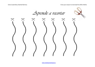 Ginés Ciudad-Real y Maribel Martínez Fichas para mejorar la motricidad fina NIVEL INICIAL
www.orientacionandujar.es
Aprende a recortar
 