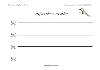 Ginés Ciudad-Real y Maribel Martínez Fichas para mejorar la motricidad fina NIVEL INICIAL
www.orientacionandujar.es
Aprende a recortar
 