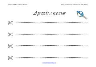 Ginés Ciudad-Real y Maribel Martínez Fichas para mejorar la motricidad fina NIVEL INICIAL
www.orientacionandujar.es
Aprende a recortar
 