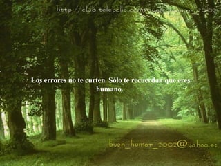 Los errores no te curten. Sólo te recuerdan que eres humano.  