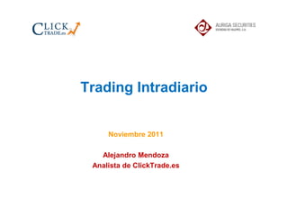 Trading Intradiario


     Noviembre 2011

   Alejandro Mendoza
 Analista de ClickTrade.es
 