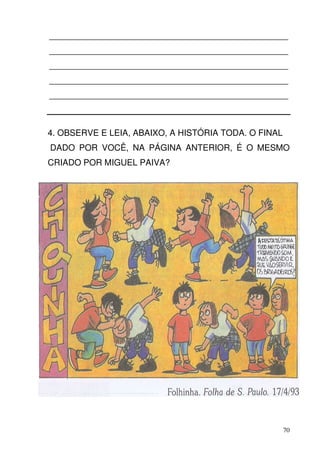 __________________________________________________
__________________________________________________
__________________________________________________
__________________________________________________
__________________________________________________



4. OBSERVE E LEIA, ABAIXO, A HISTÓRIA TODA. O FINAL
DADO POR VOCÊ, NA PÁGINA ANTERIOR, É O MESMO
CRIADO POR MIGUEL PAIVA?




                                                      70
 