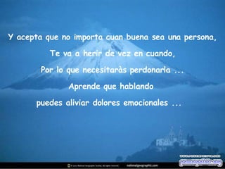 Y acepta que no importa cuan buena sea una persona, Te va a herir de vez en cuando, Por lo que necesitaràs perdonarla ... Aprende que hablando  puedes aliviar dolores emocionales ...  