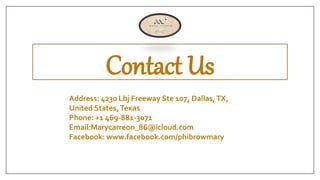 Contact Us
Address: 4230 Lbj Freeway Ste 107, Dallas,TX,
United States,Texas
Phone: +1 469-881-3071
Email:Marycarreon_86@i...