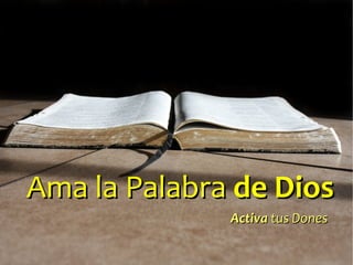 Ama la Palabra de Dios
              Activa tus Dones
 