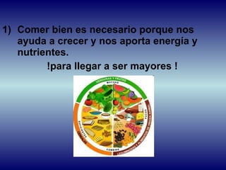 Comer bien es necesario porque nos ayuda a crecer y nos aporta energía y nutrientes. !para llegar a ser mayores ! 