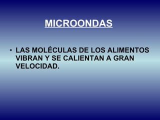 MICROONDAS   LAS MOLÉCULAS DE LOS ALIMENTOS VIBRAN Y SE CALIENTAN A GRAN VELOCIDAD. 