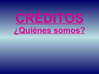 CRÉDITOS ¿Quiénes somos? 