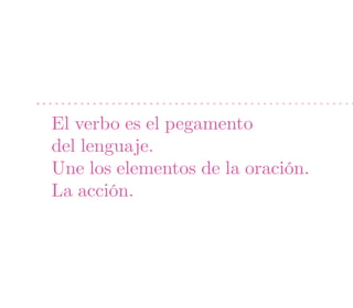 El verbo es el pegamento
del lenguaje.
Une los elementos de la oración.
La acción.
 
