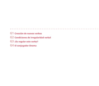 G1 Creación de nuevos verbos
G2 Condiciones de irregularidad verbal
G3 ¿Es regular este verbo?
G4 El conjugador Onoma
 
