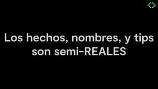 Los hechos, nombres, y tips
son semi-REALES
 