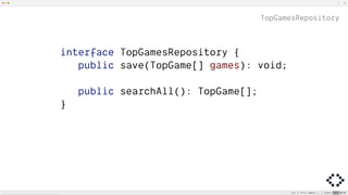 TopGamesRepository
interface TopGamesRepository {
public save(TopGame[] games): void;
public searchAll(): TopGame[];
}
 