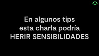 En algunos tips
esta charla podría
HERIR SENSIBILIDADES
 
