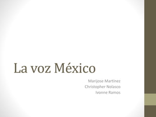 La voz México
Marijose Martínez
Christopher Nolasco
Ivonne Ramos
 