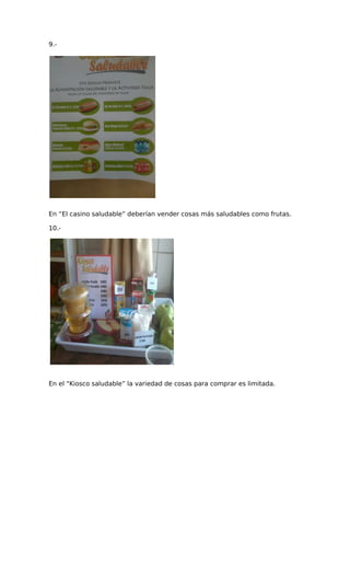 9.-
En “El casino saludable” deberían vender cosas más saludables como frutas.
10.-
En el “Kiosco saludable” la variedad de cosas para comprar es limitada.
 