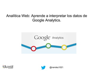 Analítica Web: Aprende a interpretar los datos de
Google Analytics.

@nandez1021

 