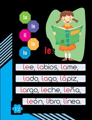 12
la
le
li
lo
lu
lee, labios, lame,
lado, lago, lápiz,
largo, leche, leña,
león, libro, línea.
lee
 