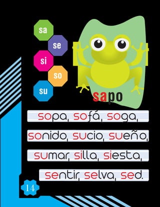 14
sa
se
si
so
su
sopa, sofá, soga,
sonido, sucio, sueño,
sumar, silla, siesta,
sentir, selva, sed.
sapo
 
