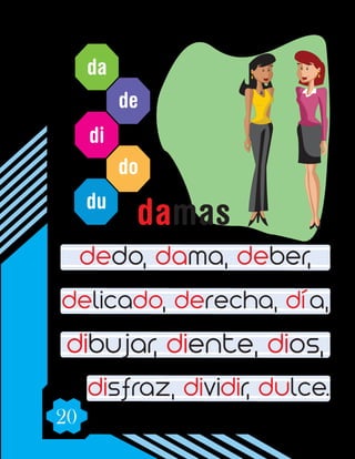 20
da
de
di
do
du
dedo, dama, deber,
delicado, derecha, día,
dibujar, diente, dios,
disfraz, dividir, dulce.
damas
 