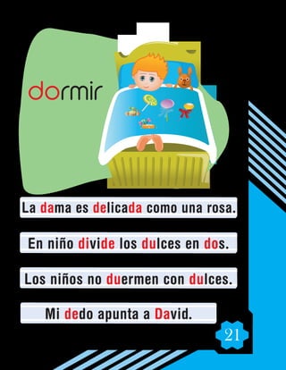 21
La dama es delicada como una rosa.
En niño divide los dulces en dos.
Los niños no duermen con dulces.
Mi dedo apunta a David.
dormir
 