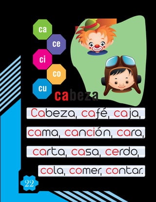 22
ca
ce
ci
co
cu
Cabeza, café, caja,
cama, canción, cara,
carta, casa, cerdo,
cola, comer, contar.
cabeza
 