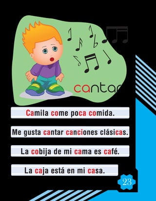 23
Camila come poca comida.
Me gusta cantar canciones clásicas.
La cobija de mi cama es café.
La caja está en mi casa.
cantar
 