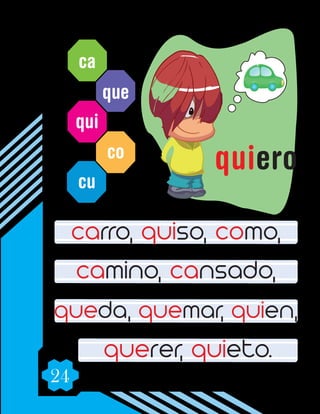 24
ca
que
qui
co
cu
carro, quiso, como,
camino, cansado,
queda, quemar, quien,
querer, quieto.
quiero
 