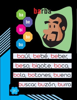 26
ba
be
bi
bo
bu
baúl, bebé, beber,
beso, bigote, boca,
bola, botones, bueno,
buscar, buzón, burro.
barba
 