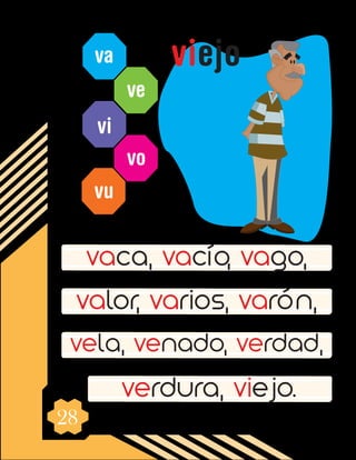 28
va
ve
vi
vo
vu
vaca, vacío, vago,
valor, varios, varón,
vela, venado, verdad,
verdura, viejo.
viejo
 