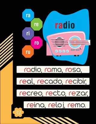 32
ra
re
ri
ro
ru
radio, rama, rosa,
real, recado, recibir,
recreo, recto, rezar,
reina, reloj, remo.
radio
 