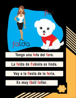 35
Tengo una foto del faro.
La falda de Fabiola es linda.
Voy a la fiesta de la feria.
Es muy fácil fallar.
falda
fiel
 