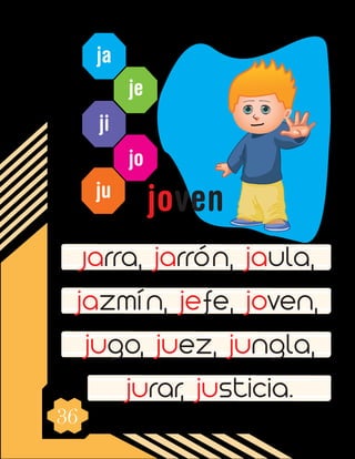 36
ja
je
ji
jo
ju
Jarra, jarrón, jaula,
jazmín, jefe, joven,
jugo, juez, jungla,
jurar, justicia.
joven
 