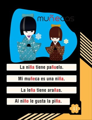 41
La niña tiene pañuelo.
Mi muñeca es una niña.
La leña tiene arañas.
Al niño le gusta la piña.
muñecas
 