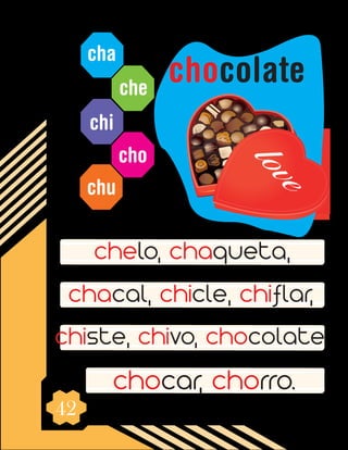 42
cha
che
chi
cho
chu
chelo, chaqueta,
chacal, chicle, chiflar,
chiste, chivo, chocolate
chocar, chorro.
chocolate
 
