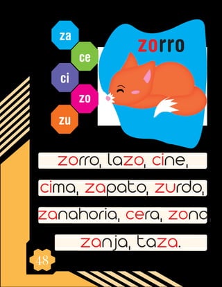 48
za
ce
ci
zo
zu
zorro, lazo, cine,
cima, zapato, zurdo,
zanahoria, cera, zona,
zanja, taza.
zorro
 