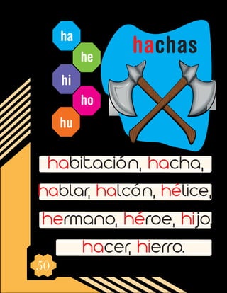 50
ha
he
hi
ho
hu
habitación, hacha,
hablar, halcón, hélice,
hermano, héroe, hijo,
hacer, hierro.
hachas
 