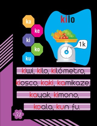 52
ka
ke
ki
ko
ku
kiwi, kilo, kilómetro,
kiosco, kaki, kamikaze,
kayak, kimono,
koala, kun fu.
kilo
 