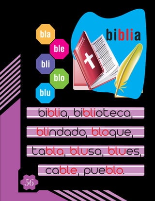 56
bla
ble
bli
blo
blu
biblia, biblioteca,
blindado, bloque,
tabla, blusa, blues,
cable, pueblo.
biblia
 