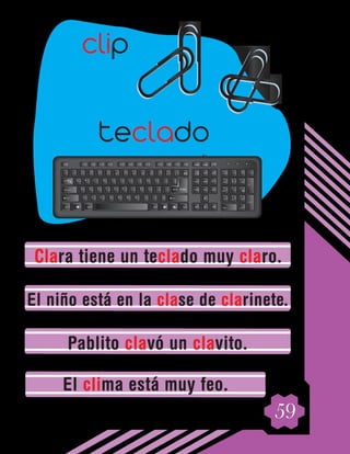 59
Clara tiene un teclado muy claro.
El niño está en la clase de clarinete.
Pablito clavó un clavito.
El clima está muy feo.
teclado
clip
 