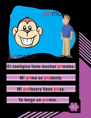 65
El zoológico tiene muchos primates.
Mi prima es prudente.
Mi profesora tiene prisa.
Yo tengo un premio.
primo
primate
 