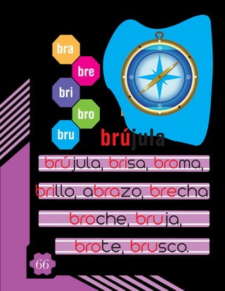 66
bra
bre
bri
bro
bru
brújula, brisa, broma,
brillo, abrazo, brecha,
broche, bruja,
brote, brusco.
brújula
 