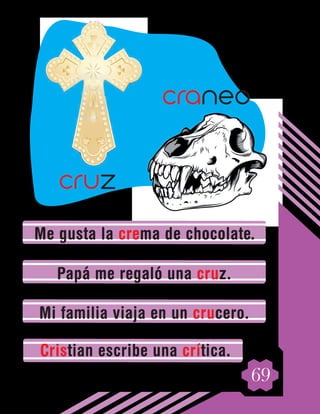 69
Me gusta la crema de chocolate.
Papá me regaló una cruz.
Mi familia viaja en un crucero.
Cristian escribe una crítica.
craneo
cruz
 