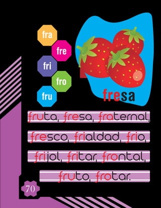 70
fra
fre
fri
fro
fru
fruta, fresa, fraternal,
fresco, frialdad, frio,
frijol, fritar, frontal,
fruto, frotar.
fresa
 