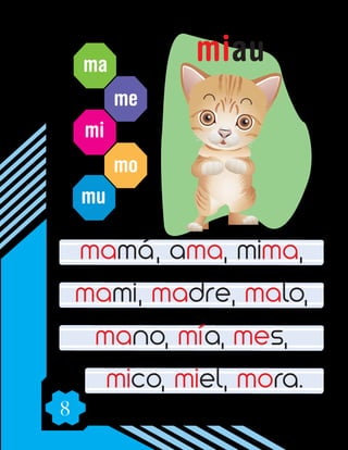 8
ma
me
mi
mo
mu
mamá, ama, mima,
mami, madre, malo,
mano, mía, mes,
mico, miel, mora.
miau
 