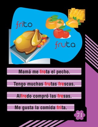 71
Mamá me frota el pecho.
Tengo muchas frutas frescas.
Alfredo compró las fresas.
Me gusta la comida frita.
fruta
frito
 